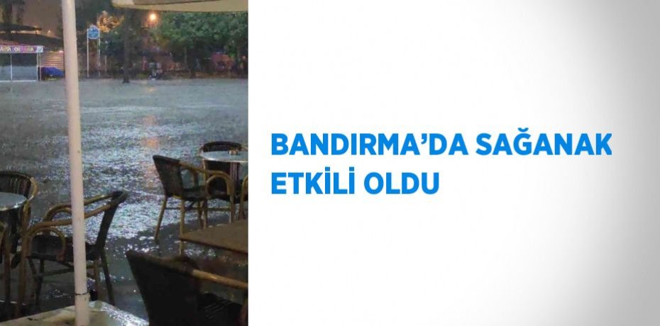 BANDIRMA’DA SAĞANAK ETKİLİ OLDU