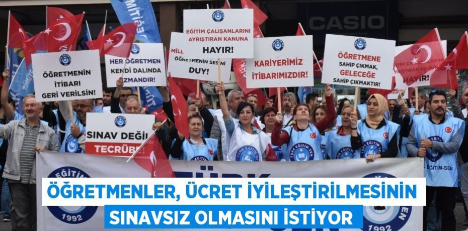 ÖĞRETMENLER, ÜCRET İYİLEŞTİRİLMESİNİN SINAVSIZ OLMASINI İSTİYOR