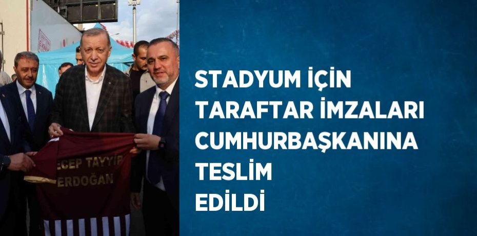 STADYUM İÇİN TARAFTAR İMZALARI CUMHURBAŞKANINA TESLİM EDİLDİ