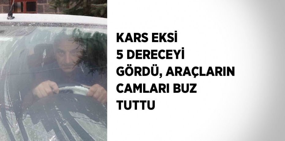 KARS EKSİ 5 DERECEYİ GÖRDÜ, ARAÇLARIN CAMLARI BUZ TUTTU