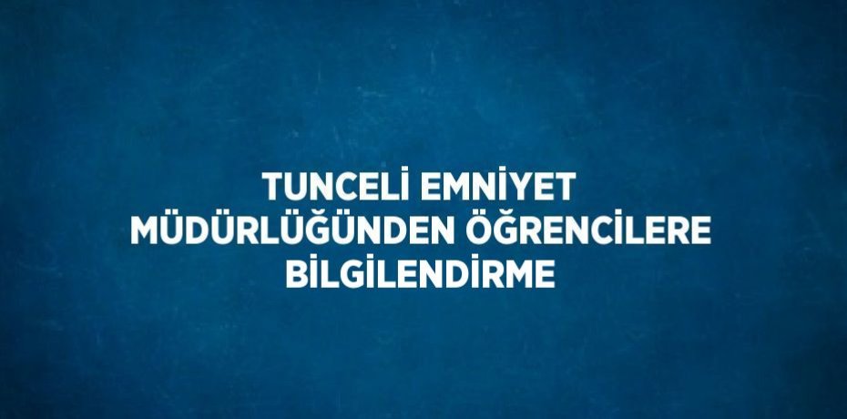TUNCELİ EMNİYET MÜDÜRLÜĞÜNDEN ÖĞRENCİLERE BİLGİLENDİRME