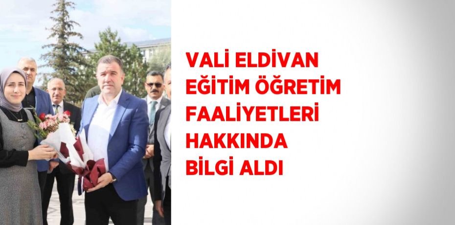 VALİ ELDİVAN EĞİTİM ÖĞRETİM FAALİYETLERİ HAKKINDA BİLGİ ALDI