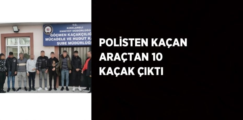POLİSTEN KAÇAN ARAÇTAN 10 KAÇAK ÇIKTI