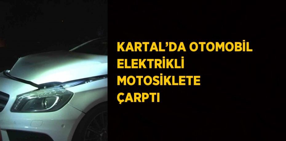 KARTAL’DA OTOMOBİL ELEKTRİKLİ MOTOSİKLETE ÇARPTI