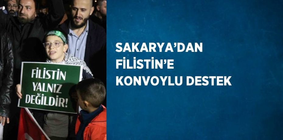 SAKARYA’DAN FİLİSTİN’E KONVOYLU DESTEK