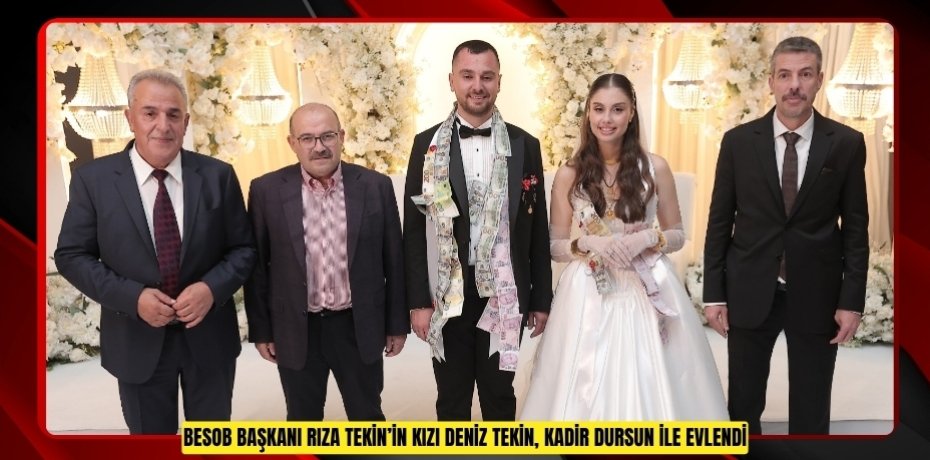 BESOB BAŞKANI RIZA TEKİN’İN KIZI DENİZ TEKİN, KADİR DURSUN İLE EVLENDİ