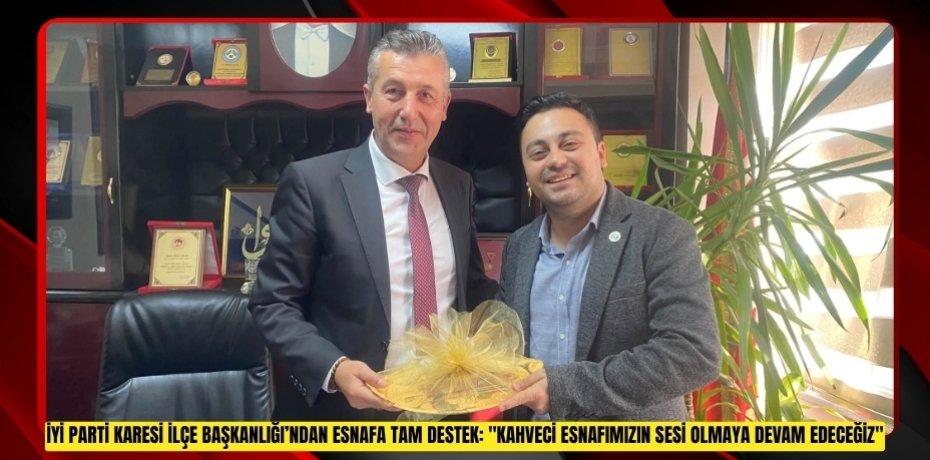İYİ PARTİ KARESİ İLÇE BAŞKANLIĞI’NDAN ESNAFA TAM DESTEK: "KAHVECİ ESNAFIMIZIN SESİ OLMAYA DEVAM EDECEĞİZ"