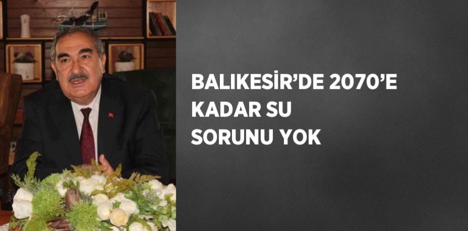 BALIKESİR’DE 2070’E KADAR SU SORUNU YOK