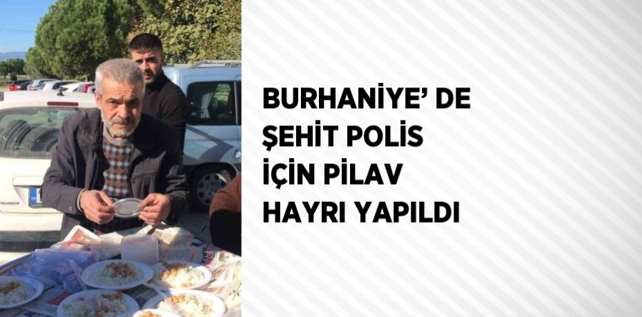 BURHANİYE’ DE ŞEHİT POLİS İÇİN PİLAV HAYRI YAPILDI