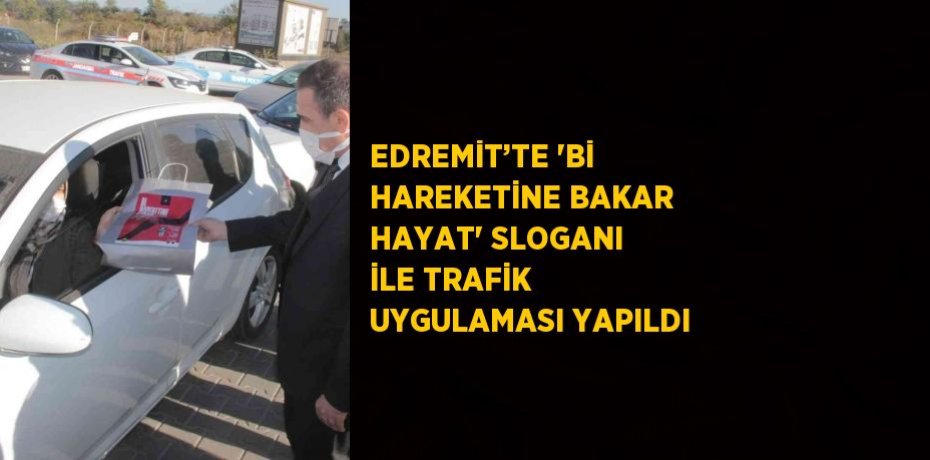EDREMİT’TE 'Bİ HAREKETİNE BAKAR HAYAT' SLOGANI İLE TRAFİK UYGULAMASI YAPILDI