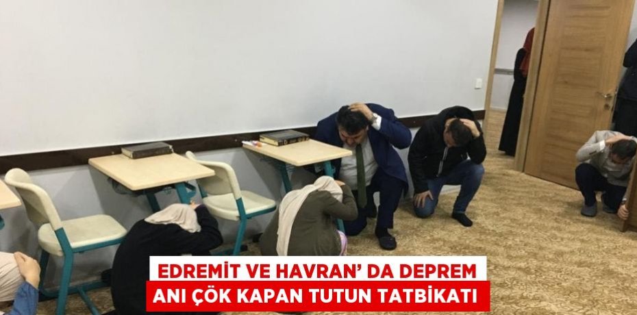 EDREMİT VE HAVRAN’ DA DEPREM ANI ÇÖK KAPAN TUTUN TATBİKATI