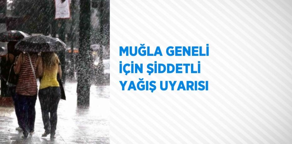 MUĞLA GENELİ İÇİN ŞİDDETLİ YAĞIŞ UYARISI