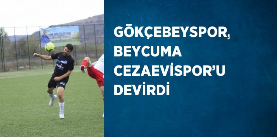 GÖKÇEBEYSPOR, BEYCUMA CEZAEVİSPOR’U DEVİRDİ