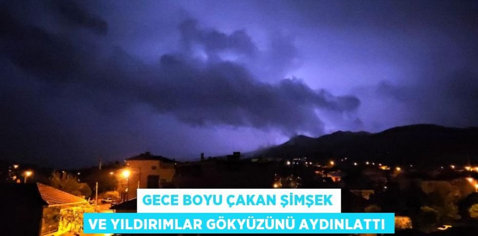 Gece boyu çakan şimşek ve yıldırımlar gökyüzünü aydınlattı