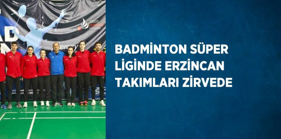 BADMİNTON SÜPER LİGİNDE ERZİNCAN TAKIMLARI ZİRVEDE
