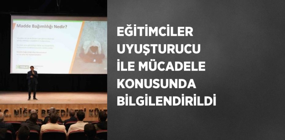 EĞİTİMCİLER UYUŞTURUCU İLE MÜCADELE KONUSUNDA BİLGİLENDİRİLDİ