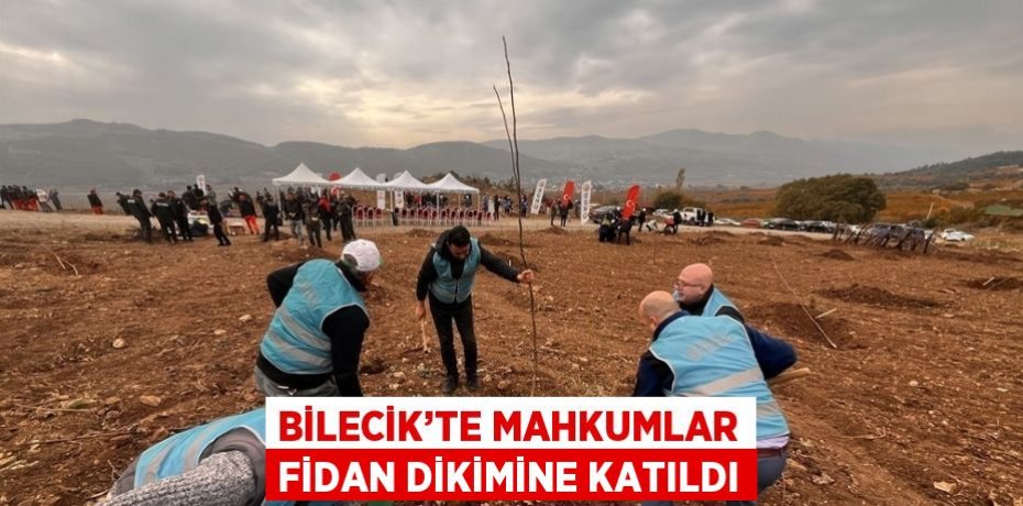 BİLECİK’TE MAHKUMLAR FİDAN DİKİMİNE KATILDI
