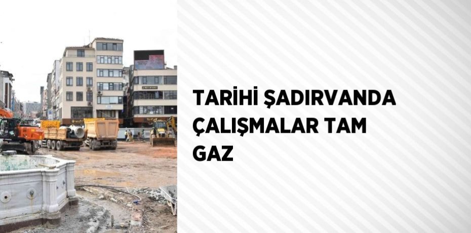 TARİHİ ŞADIRVANDA ÇALIŞMALAR TAM GAZ
