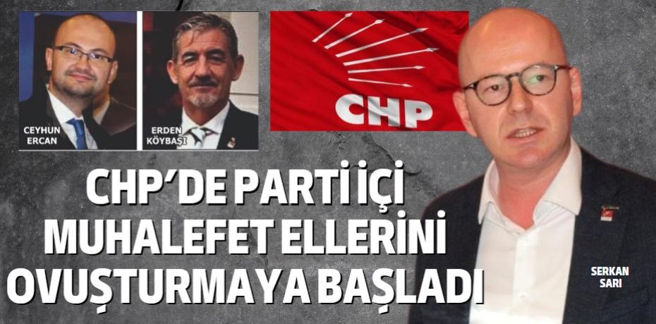 CHP’DE PARTİ İÇİ MUHALEFET  ELLERİNİ OVUŞTURMAYA BAŞLADI