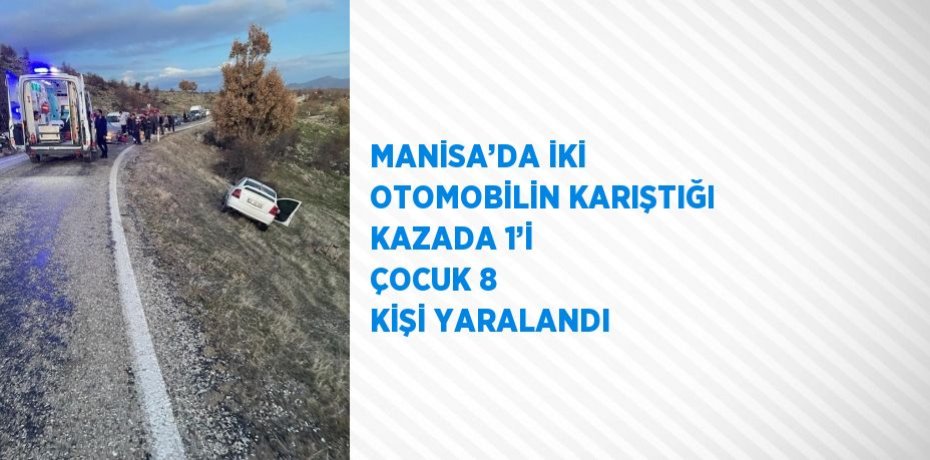 MANİSA’DA İKİ OTOMOBİLİN KARIŞTIĞI KAZADA 1’İ ÇOCUK 8 KİŞİ YARALANDI