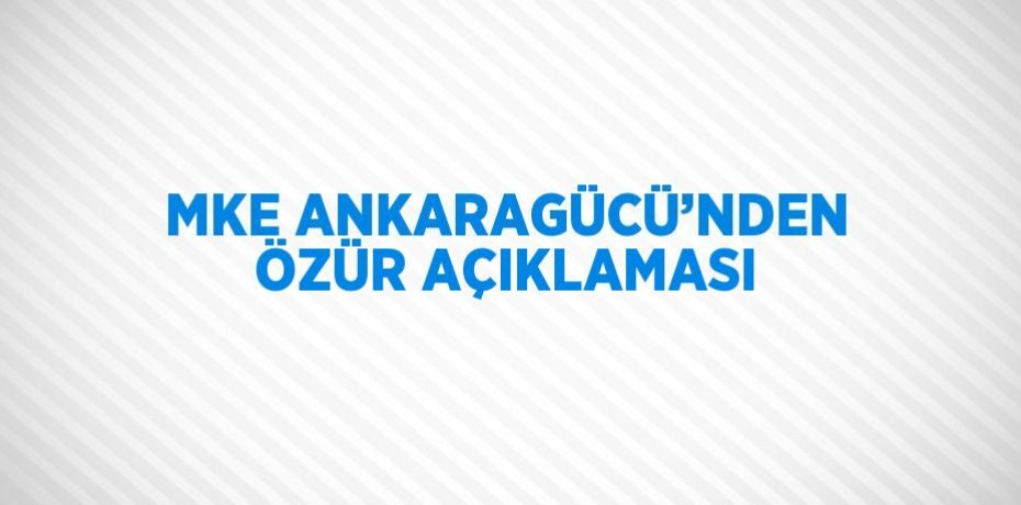 MKE ANKARAGÜCÜ’NDEN ÖZÜR AÇIKLAMASI
