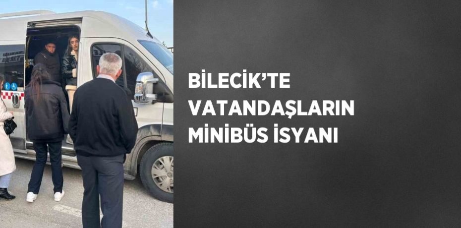 BİLECİK’TE VATANDAŞLARIN MİNİBÜS İSYANI