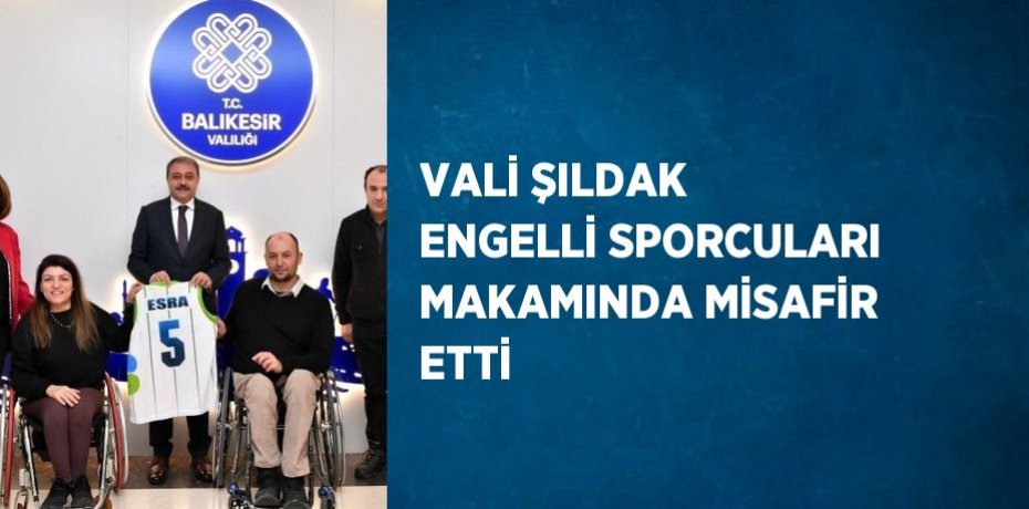 VALİ ŞILDAK ENGELLİ SPORCULARI MAKAMINDA MİSAFİR ETTİ
