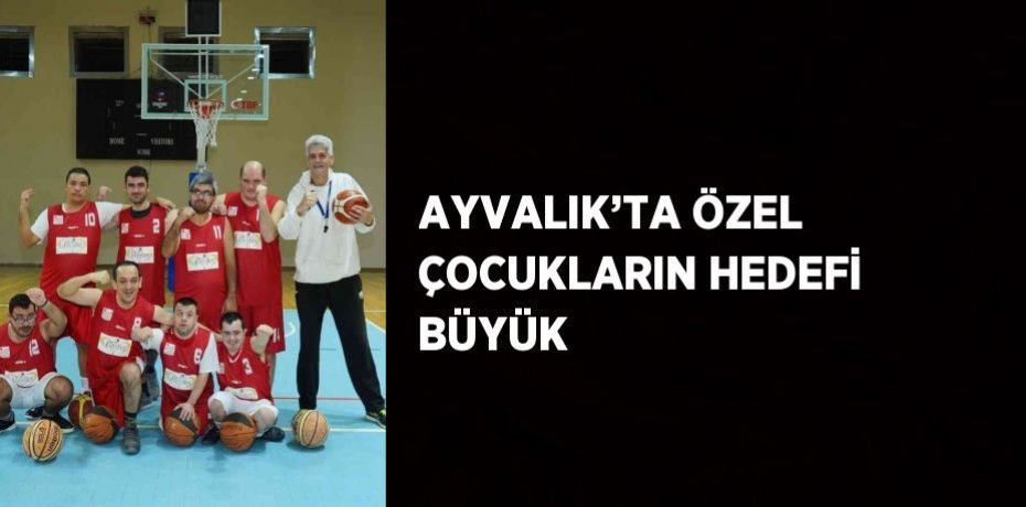 AYVALIK’TA ÖZEL ÇOCUKLARIN HEDEFİ BÜYÜK