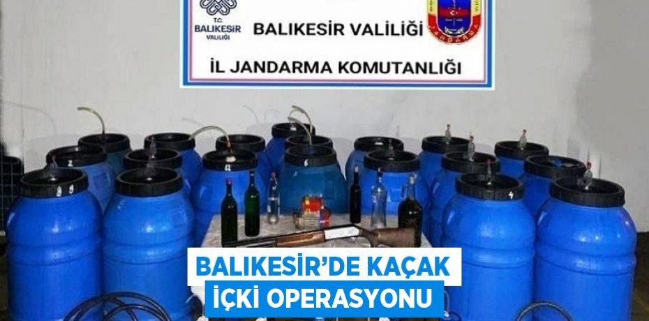 BALIKESİR’DE KAÇAK İÇKİ OPERASYONU