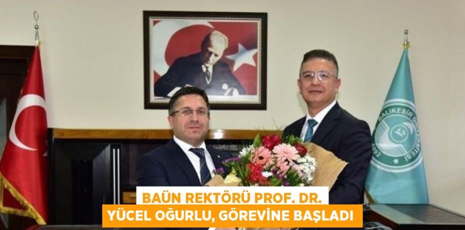 BAÜN REKTÖRÜ PROF. DR. YÜCEL OĞURLU, GÖREVİNE BAŞLADI