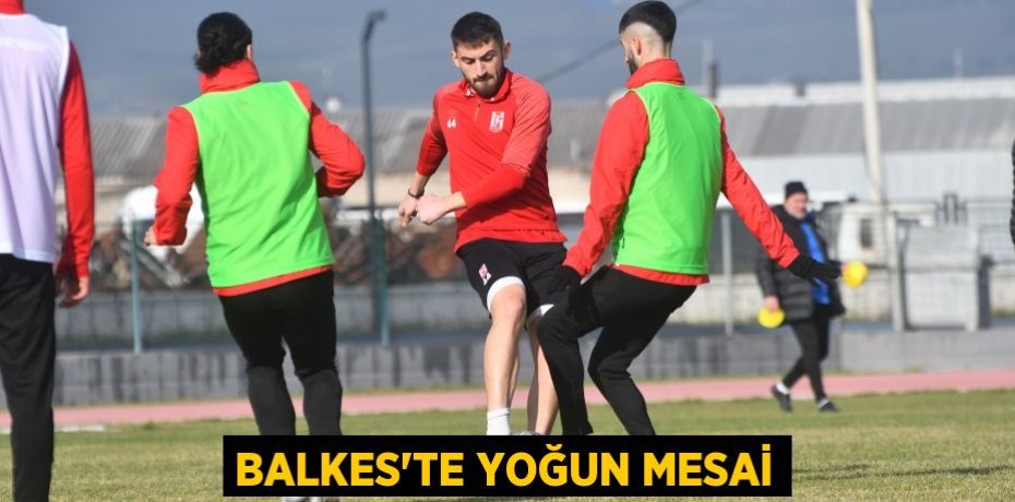 BALKES’TE YOĞUN MESAİ