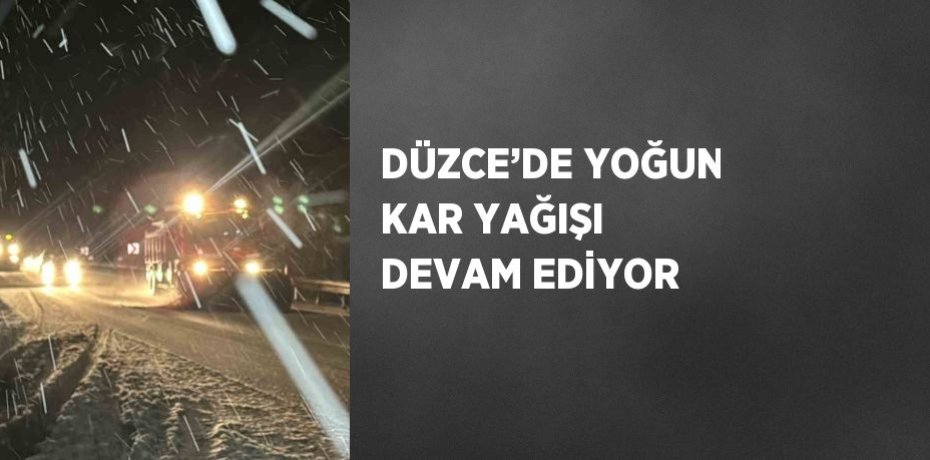 DÜZCE’DE YOĞUN KAR YAĞIŞI DEVAM EDİYOR