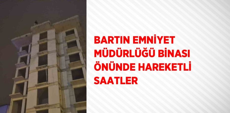 BARTIN EMNİYET MÜDÜRLÜĞÜ BİNASI ÖNÜNDE HAREKETLİ SAATLER