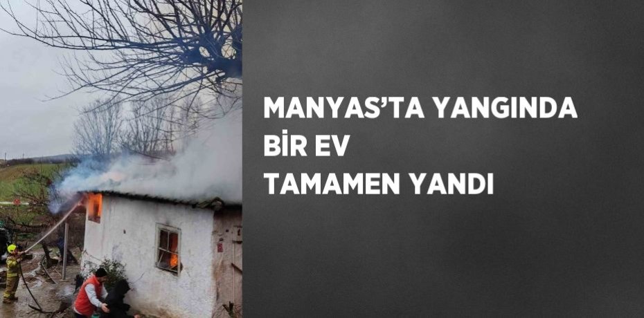MANYAS’TA YANGINDA BİR EV TAMAMEN YANDI