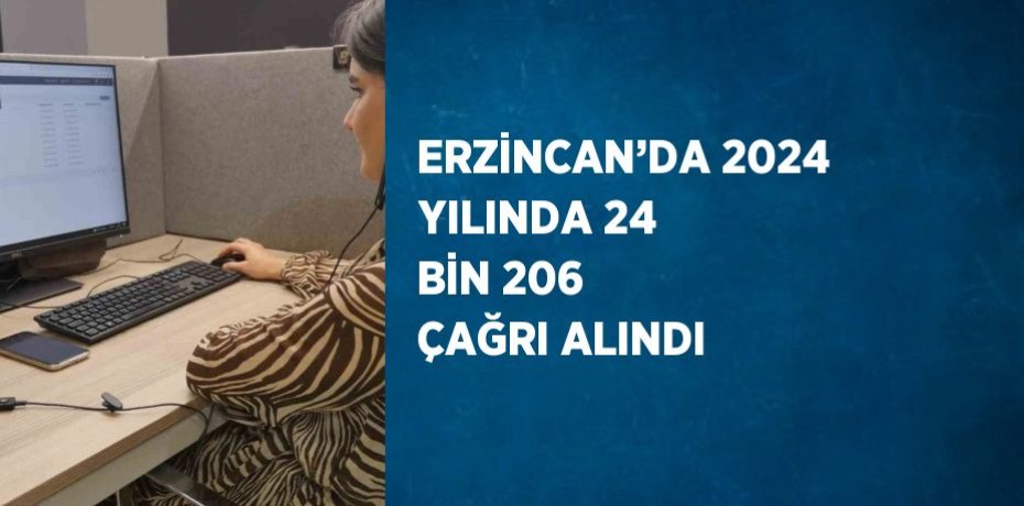 ERZİNCAN’DA 2024 YILINDA 24 BİN 206 ÇAĞRI ALINDI