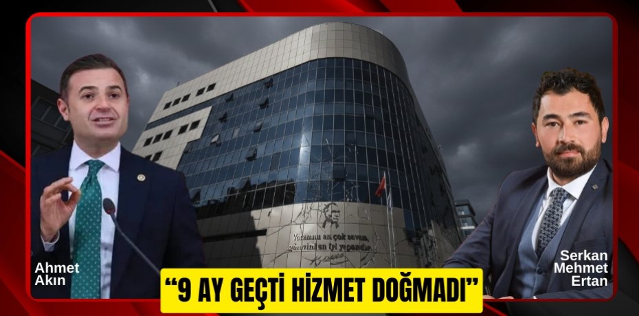 “9 AY GEÇTİ HİZMET DOĞMADI”