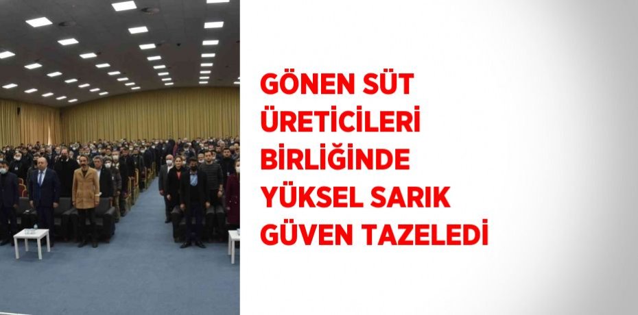 GÖNEN SÜT ÜRETİCİLERİ BİRLİĞİNDE YÜKSEL SARIK GÜVEN TAZELEDİ