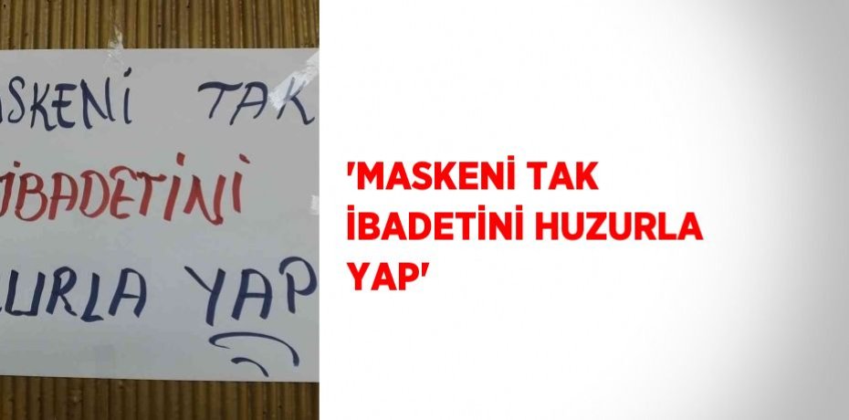 'MASKENİ TAK İBADETİNİ HUZURLA YAP'