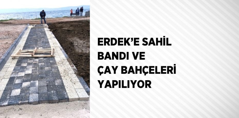 ERDEK’E SAHİL BANDI VE ÇAY BAHÇELERİ YAPILIYOR