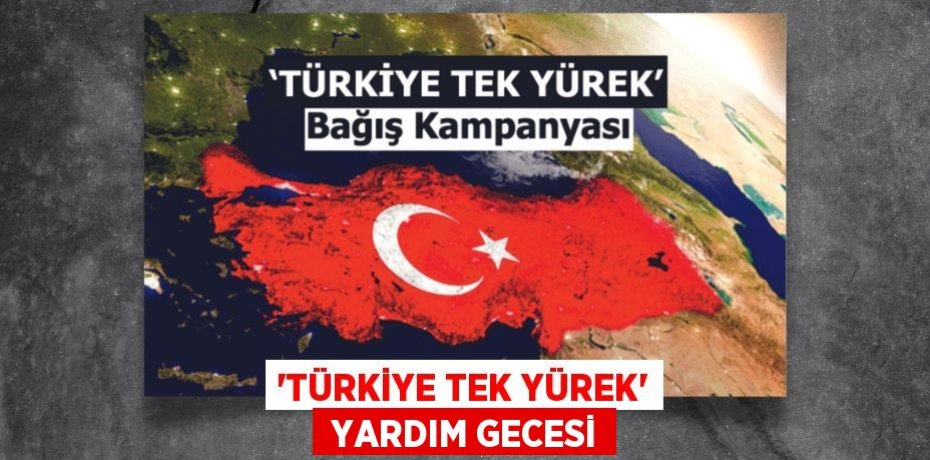 “TÜRKİYE TEK YÜREK”  YARDIM GECESİ