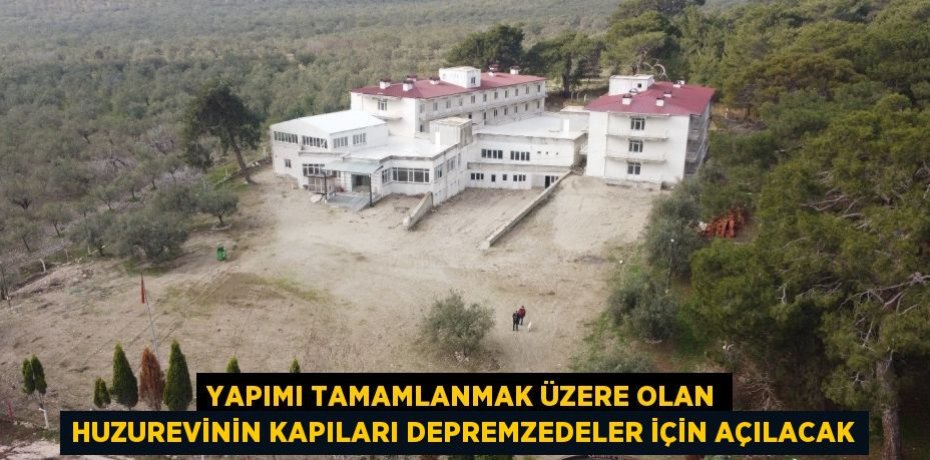 Yapımı tamamlanmak üzere olan huzurevinin kapıları depremzedeler için açılacak