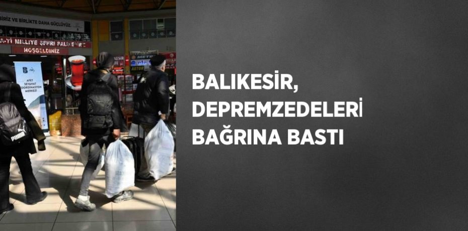 BALIKESİR, DEPREMZEDELERİ BAĞRINA BASTI