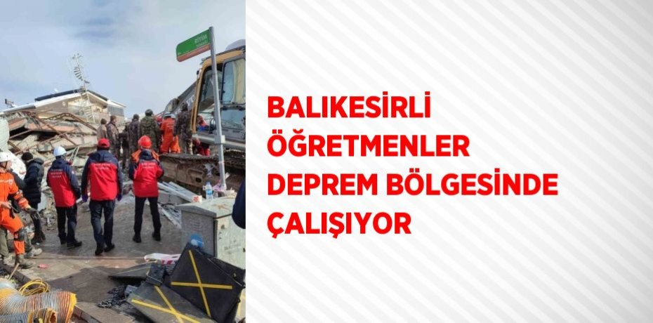 BALIKESİRLİ ÖĞRETMENLER DEPREM BÖLGESİNDE ÇALIŞIYOR