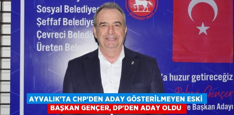 Ayvalık’ta CHP’den aday gösterilmeyen eski başkan Gençer, DP’den aday oldu 