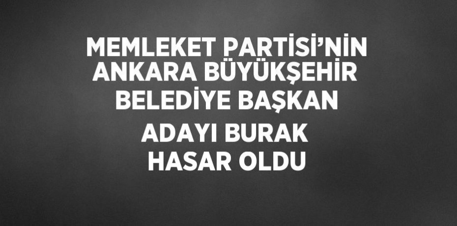 MEMLEKET PARTİSİ’NİN ANKARA BÜYÜKŞEHİR BELEDİYE BAŞKAN ADAYI BURAK HASAR OLDU