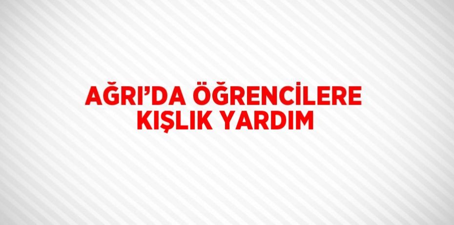 AĞRI’DA ÖĞRENCİLERE KIŞLIK YARDIM