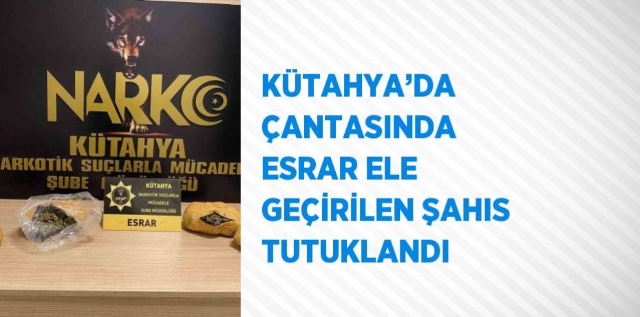 KÜTAHYA’DA ÇANTASINDA ESRAR ELE GEÇİRİLEN ŞAHIS TUTUKLANDI