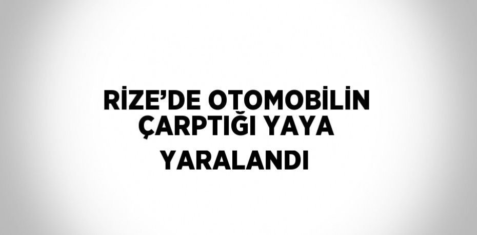 RİZE’DE OTOMOBİLİN ÇARPTIĞI YAYA YARALANDI