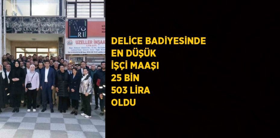 DELİCE BADİYESİNDE EN DÜŞÜK İŞÇİ MAAŞI 25 BİN 503 LİRA OLDU