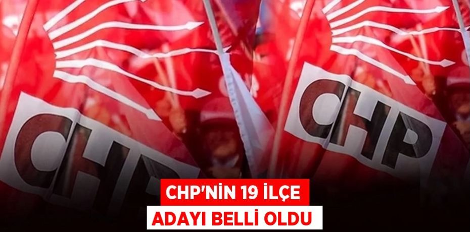 CHP’NİN 19 İLÇE ADAYI BELLİ OLDU